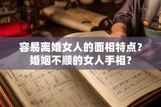 容易离婚女人的面相特点？婚姻不顺的女人手相？