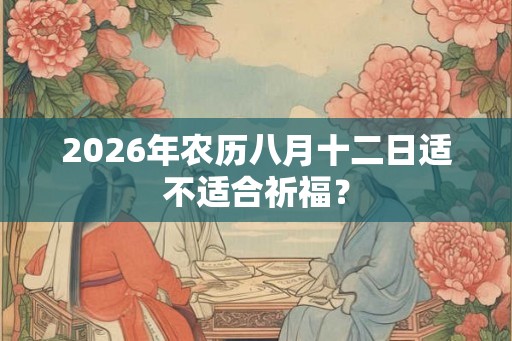 2026年农历八月十二日适不适合祈福？