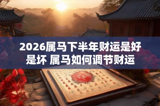 2026属马下半年财运是好是坏 属马如何调节财运