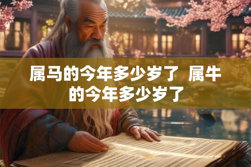 属马的今年多少岁了  属牛的今年多少岁了