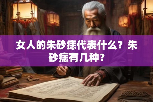 女人的朱砂痣代表什么？朱砂痣有几种？