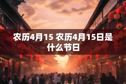 农历4月15 农历4月15日是什么节日 农历4月15 农历4月15日是什么节日