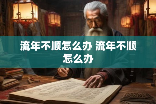 流年不顺怎么办 流年不顺怎么办