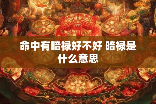 命中有暗禄好不好 暗禄是什么意思 命中有暗禄好不好 暗禄是什么意思