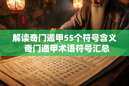 解读奇门遁甲55个符号含义 奇门遁甲术语符号汇总 解读奇门遁甲55个符号含义 奇门遁甲术语符号汇总