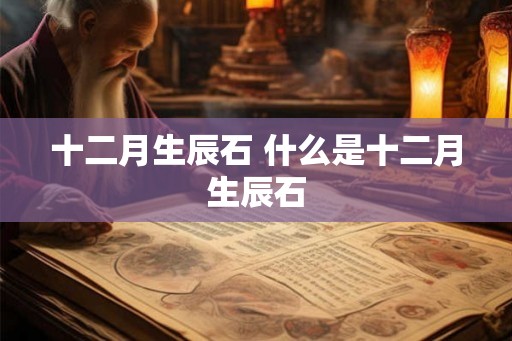 十二月生辰石 什么是十二月生辰石