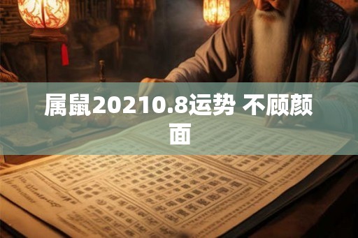 属鼠20210.8运势 不顾颜面