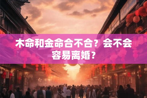 木命和金命合不合？会不会容易离婚？