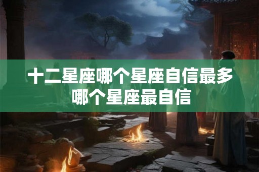十二星座哪个星座自信最多 哪个星座最自信