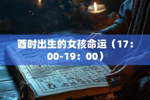 酉时出生的女孩命运（17：00-19：00）