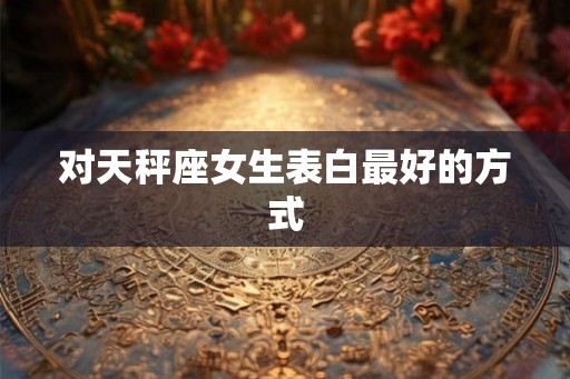 对天秤座女生表白最好的方式