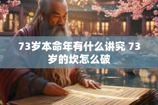 73岁本命年有什么讲究 73岁的坎怎么破