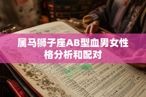 属马狮子座AB型血男女性格分析和配对