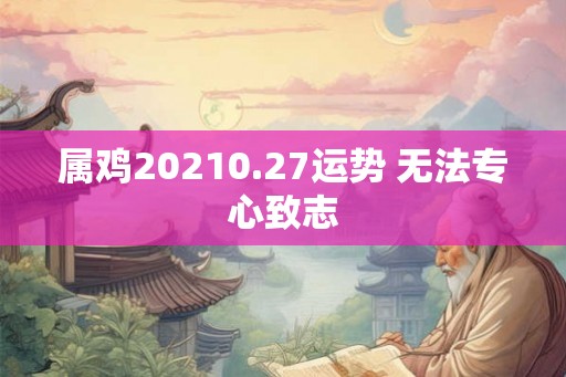 属鸡20210.27运势 无法专心致志
