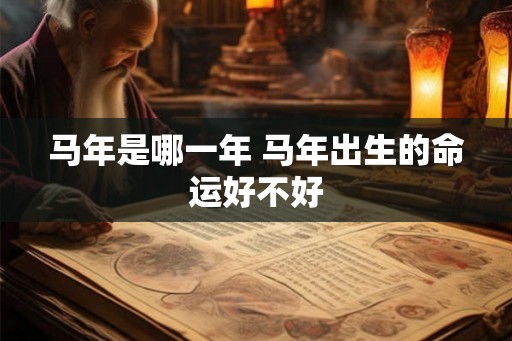 马年是哪一年 马年出生的命运好不好