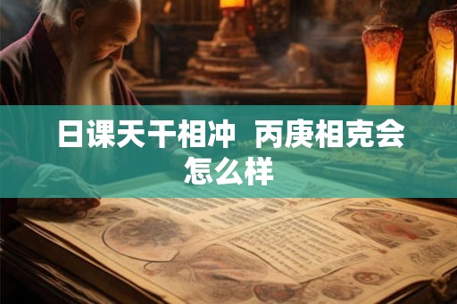 日课天干相冲  丙庚相克会怎么样