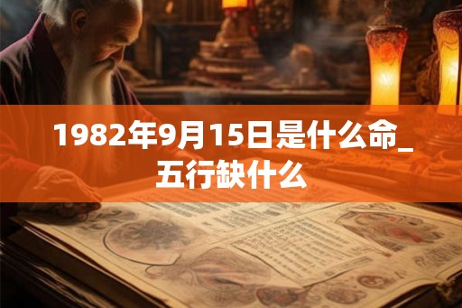 1982年9月15日是什么命_五行缺什么