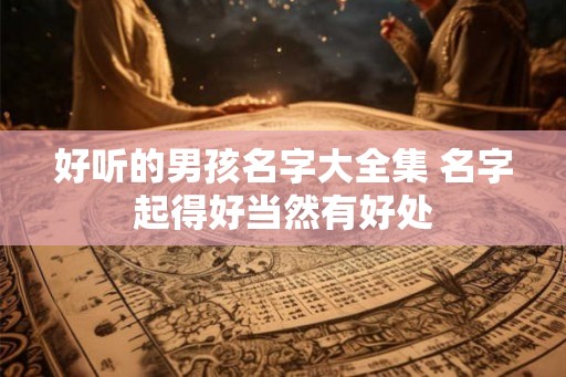好听的男孩名字大全集 名字起得好当然有好处