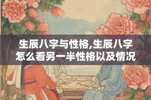 生辰八字与性格,生辰八字怎么看另一半性格以及情况？