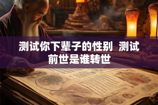 测试你下辈子的性别  测试前世是谁转世