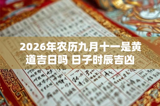2026年农历九月十一是黄道吉日吗 日子时辰吉凶