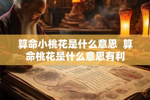 算命小桃花是什么意思  算命桃花是什么意思有利