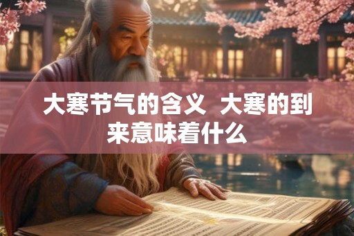 大寒节气的含义  大寒的到来意味着什么