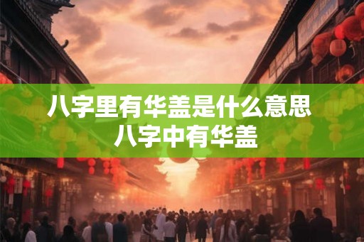 八字里有华盖是什么意思  八字中有华盖