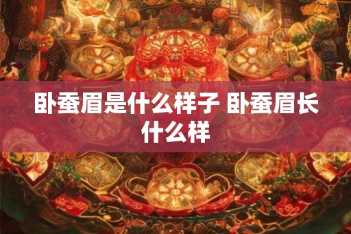卧蚕眉是什么样子 卧蚕眉长什么样