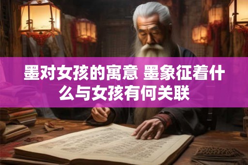 墨对女孩的寓意 墨象征着什么与女孩有何关联