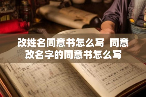 改姓名同意书怎么写  同意改名字的同意书怎么写