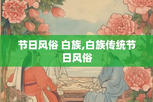 节日风俗 白族,白族传统节日风俗