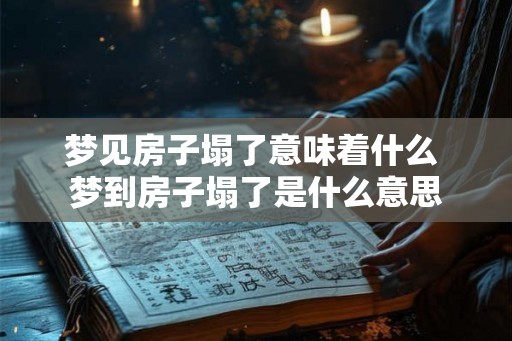 梦见房子塌了意味着什么 梦到房子塌了是什么意思