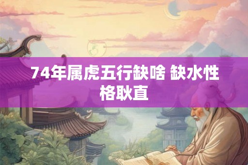 74年属虎五行缺啥 缺水性格耿直