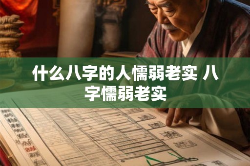 什么八字的人懦弱老实 八字懦弱老实