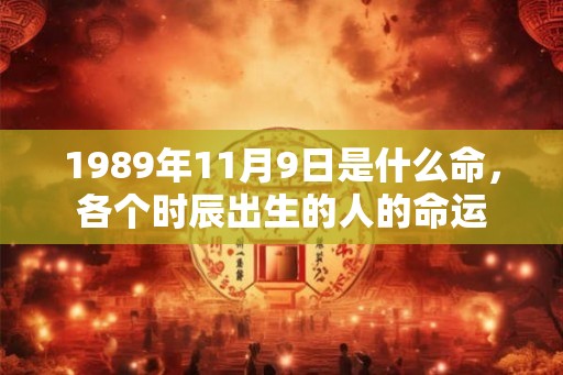 1989年11月9日是什么命，各个时辰出生的人的命运