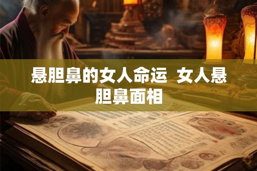 悬胆鼻的女人命运  女人悬胆鼻面相