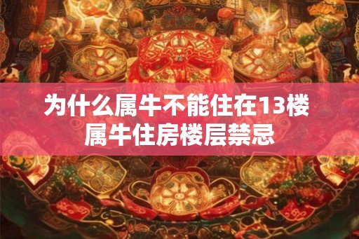 为什么属牛不能住在13楼 属牛住房楼层禁忌 为什么属牛不能住在13楼 属牛住房楼层禁忌