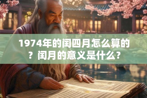 1974年的闰四月怎么算的？闰月的意义是什么？