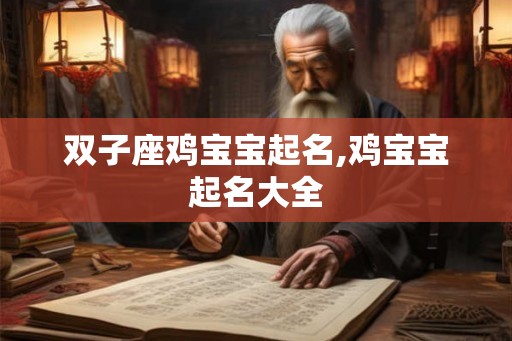 双子座鸡宝宝起名,鸡宝宝起名大全 双子座鸡宝宝起名,鸡宝宝起名大全