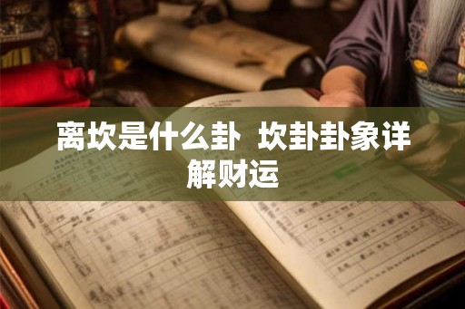 离坎是什么卦  坎卦卦象详解财运
