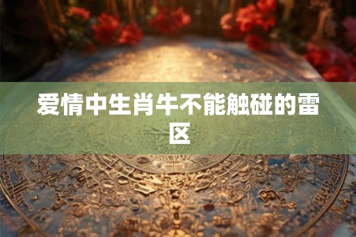 爱情中生肖牛不能触碰的雷区