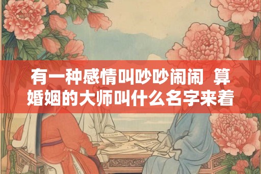 有一种感情叫吵吵闹闹  算婚姻的大师叫什么名字来着算命