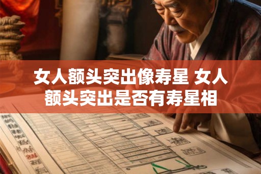 女人额头突出像寿星 女人额头突出是否有寿星相