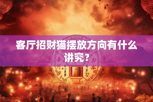 客厅招财猫摆放方向有什么讲究？