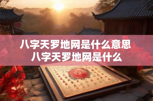 八字天罗地网是什么意思 八字天罗地网是什么