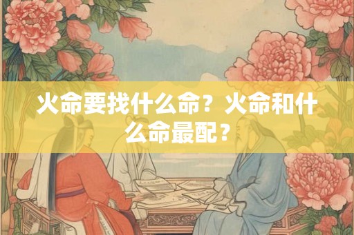 火命要找什么命？火命和什么命最配？