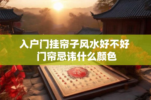 入户门挂帘子风水好不好  门帘忌讳什么颜色
