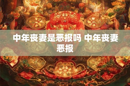 中年丧妻是恶报吗 中年丧妻恶报