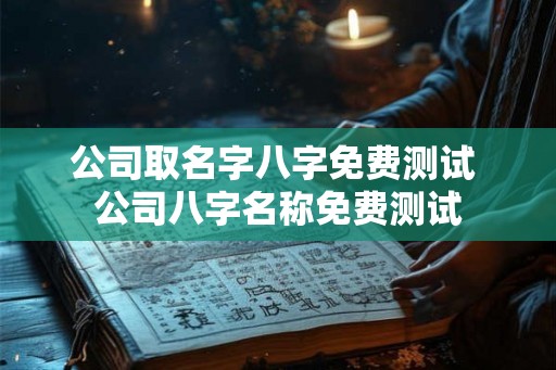 公司取名字八字免费测试 公司八字名称免费测试